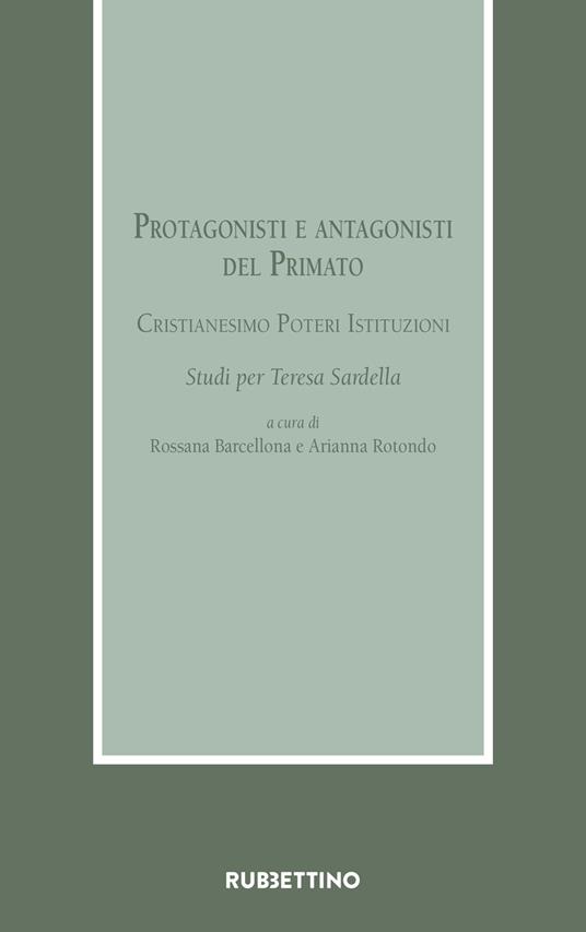 Protagonisti e antagonisti del Primato. Cristianesimo, poteri, istituzioni. Studi per Teresa Sardella - copertina
