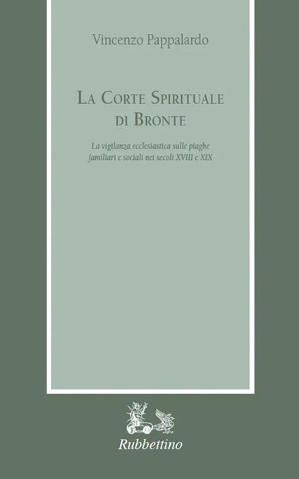 La corte spirituale di Bronte. La vigilanza ecclesiastica sulle piaghe familiari e sociali nei secoli XVIII e XIX - Vincenzo Pappalardo - copertina