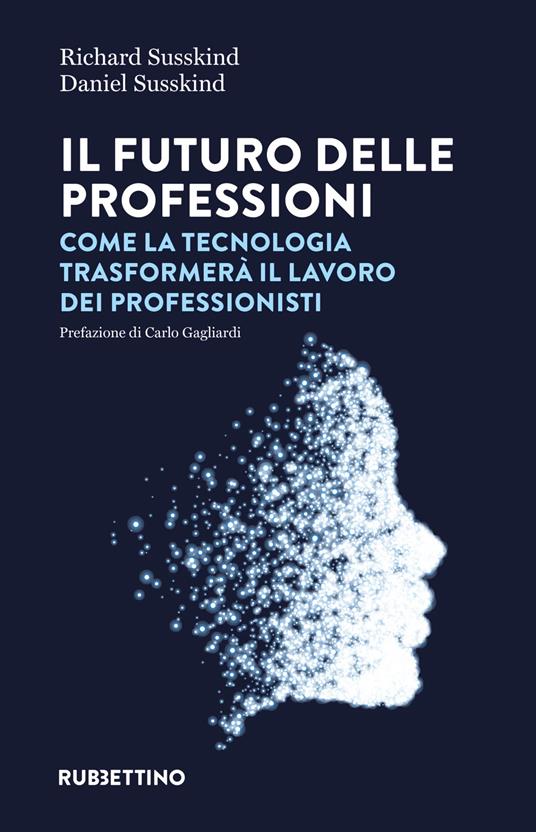 Il futuro delle professioni. Come la tecnologia trasformerà il lavoro dei professionisti - Richard Susskind,Daniel Susskind - copertina