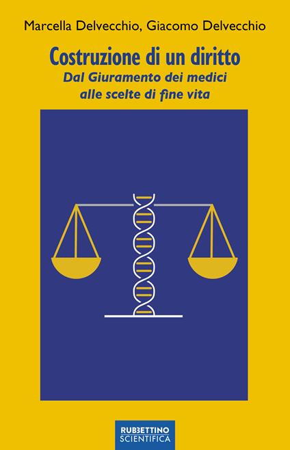 Costruzione di un diritto. Dal giuramento dei medici alle scelte di fine vita - Giacomo Delvecchio,Marcella Delvecchio - copertina