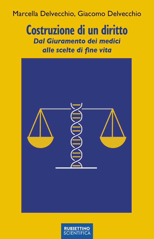 Costruzione di un diritto. Dal giuramento dei medici alle scelte di fine vita - Giacomo Delvecchio,Marcella Delvecchio - copertina