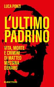 Libro L'ultimo padrino. Vita, morte e crimini di Matteo Messina Denaro Luca Ponzi