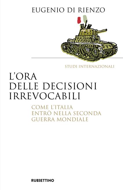 L'ora delle decisioni irrevocabili. Come l'Italia entrò nella seconda guerra mondiale - Eugenio Di Rienzo - copertina