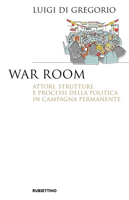 War room. Attori, strutture e processi della politica in campagna permanente - Luigi Di Gregorio - copertina