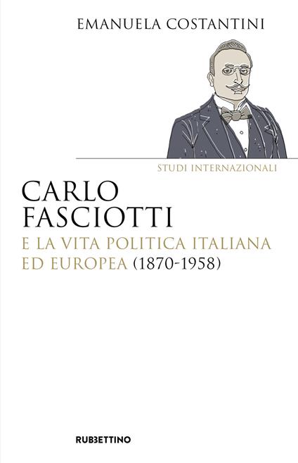 Carlo Fasciotti e la vita politica italiana ed europea (1870-1958) - Emanuela Costantini - copertina