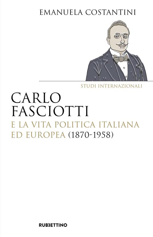 Carlo Fasciotti e la vita politica italiana ed europea (1870-1958) - Emanuela Costantini - copertina