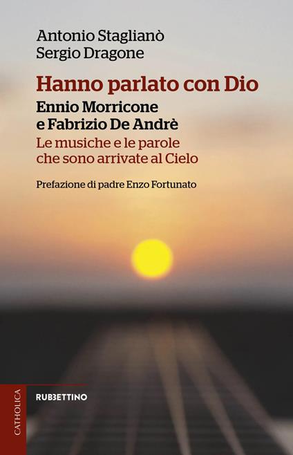 Hanno parlato con Dio. Ennio Morricone e Fabrizio De Andrè. Le musiche e le parole che sono arrivate al Cielo - Antonio Staglianò,Sergio Dragone - copertina