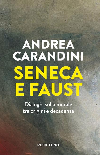 Seneca e Faust. Dialoghi sulla morale tra origini e decadenza - Andrea Carandini - copertina