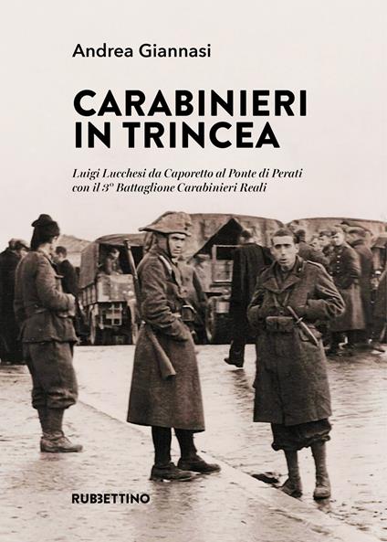 Carabinieri in trincea. Luigi Lucchesi da Caporetto al Ponte di Perati con il 3° Battaglione Carabinieri Reali - Andrea Giannasi - copertina