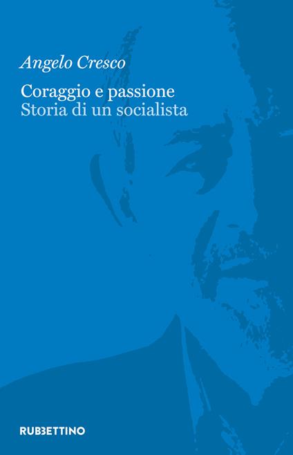 Coraggio e passione. Storia di un socialista - Angelo Cresco - copertina