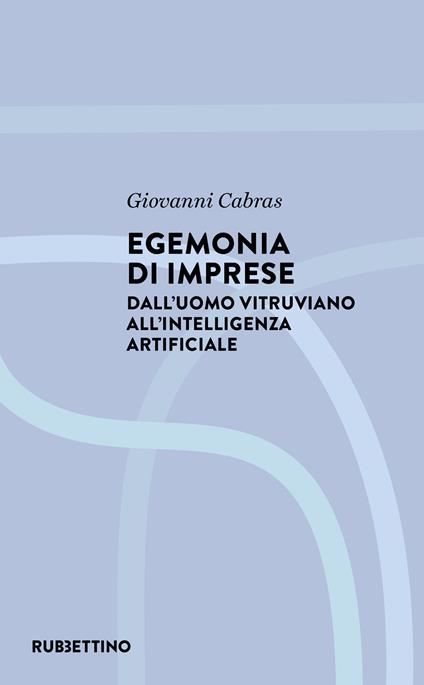 Egemonia di imprese. Dall'uomo vitruviano all'Intelligenza artificiale - Giovanni Cabras - copertina