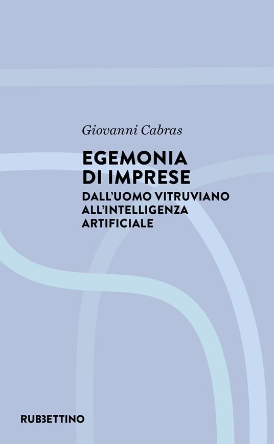 Egemonia di imprese. Dall'uomo vitruviano all'Intelligenza artificiale - Giovanni Cabras - copertina