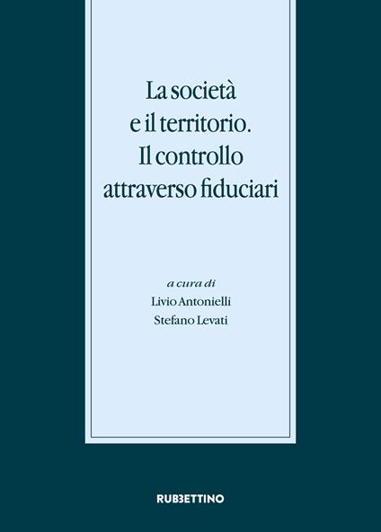 La società e il territorio. Il controllo attraverso fiduciari. Atti del Convegno internazionale (Gargnano, 20-21 novembre 2015) - copertina