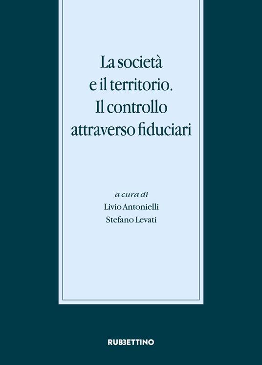 La società e il territorio. Il controllo attraverso fiduciari. Atti del Convegno internazionale (Gargnano, 20-21 novembre 2015) - copertina