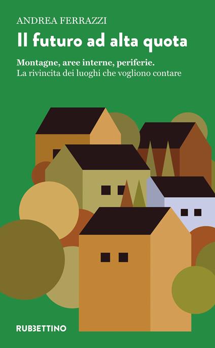 Il futuro ad alta quota. Montagne, aree interne, periferie. La rivincita dei luoghi che vogliono contare - Andrea Ferrazzi - copertina