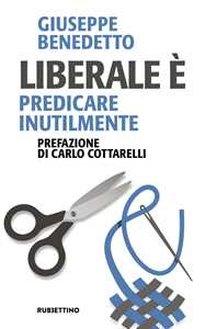Libro Liberale è. Predicare inutilmente Giuseppe Benedetto