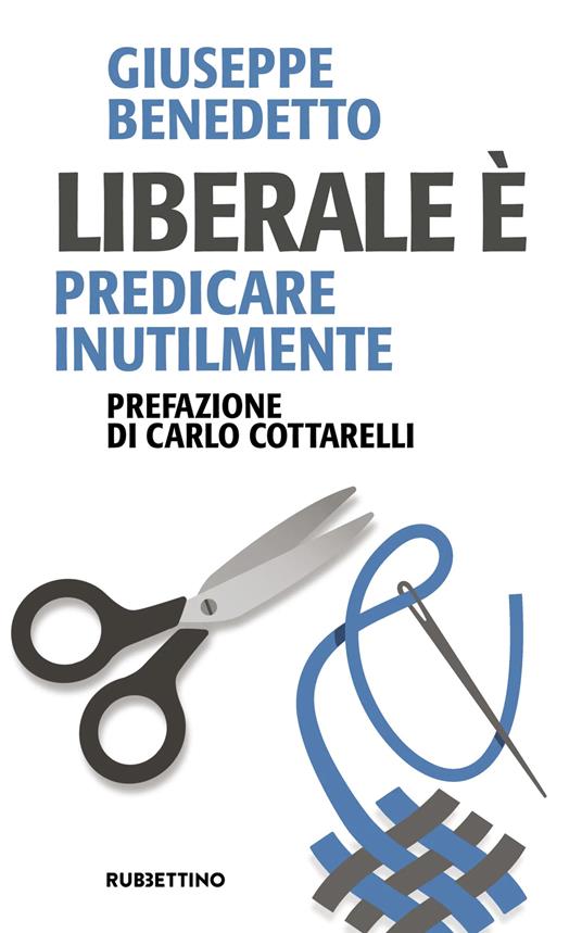 Liberale è. Predicare inutilmente - Giuseppe Benedetto - copertina
