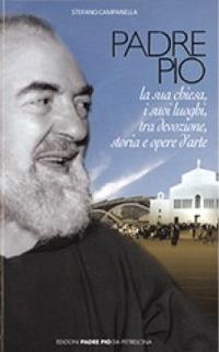 Padre Pio. La sua chiesa, i suoi luoghi tra devozione, storia ed arte - Stefano Campanella - copertina