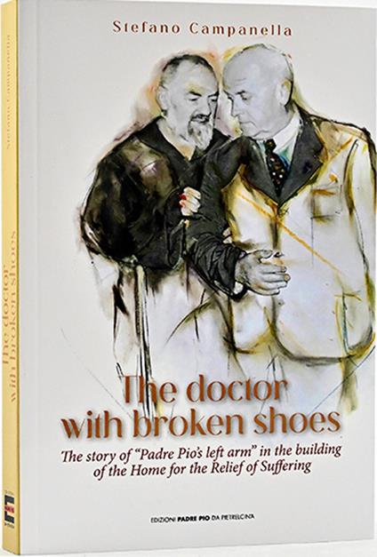 The doctor with broken shoes. The story of «Padre Pio's left arm» in the building of the home of the relief of suffering. Ediz. bilingue - Stefano Campanella - copertina