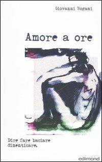 Amore a ore. Dire fare baciare dimenticare - Giovanni Bogani - copertina