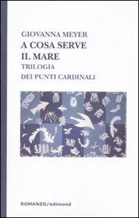 A cosa serve il mare. Trilogia dei punti cardinali - Giovanna Meyer - copertina