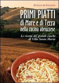 Primi piatti di mare e di terra nella cucina abruzzese. Le ricette dei grandi cuochi di Villa Santa Maria - Antonio Di Lello,Antonio Stanziani - copertina