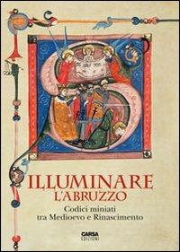 Illuminare l'Abruzzo. Codici miniati tra Medioevo e Rinascimento. Catalogo della mostra (Chieti, 10 maggio-31 agosto 2013) - copertina