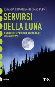 Servirsi della luna. Il suo flusso positivo su natura, salute e vita quotidiana - Johanna Paungger,Thomas Poppe - copertina