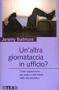 Un' altra giornataccia in ufficio? Come sopravvivere alle ansie e alle insidie della vita lavorativa - Jeremy Bullmore - copertina