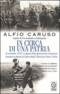 In cerca di una patria. 8 settembre 1943: i ragazzi della generazione sfortunata tornano in guerra al fianco degli Alleati per rifare l'Italia - Alfio Caruso - copertina