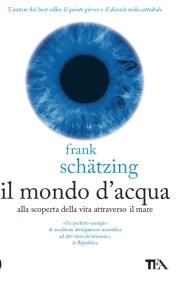 Il mondo d'acqua. Alla scoperta della vita attraverso il mare - Frank Schätzing - copertina