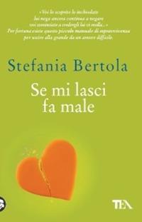 Se mi lasci fa male. Piccolo manuale di sopravvivenza per uscire alla grande da un amore difficile - Stefania Bertola - copertina
