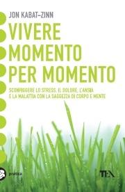 Vivere momento per momento. Sconfiggere lo stress, il dolore, l'ansia e la malattia con la mindfulness - Jon Kabat-Zinn - copertina