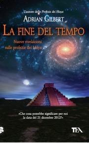 La fine del tempo. Nuove rivelazioni sulle profezie dei Maya - Adrian G. Gilbert - copertina