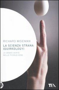 La scienza strana (quirkology). Le grandi verità nelle piccole cose - Richard Wiseman - copertina