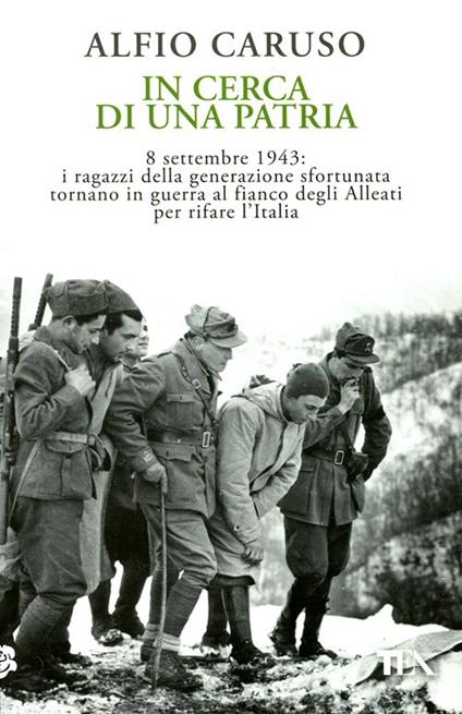 In cerca di una patria. 8 settembre 1943: i ragazzi della generazione sfortunata tornano in guerra al fianco degli Alleati per rifare l'Italia - Alfio Caruso - copertina