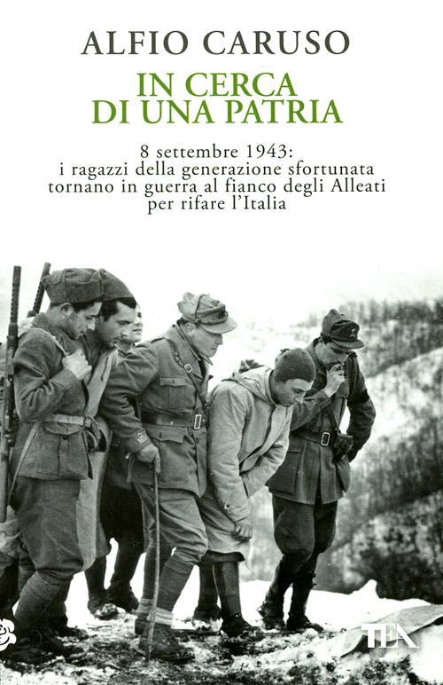 In cerca di una patria. 8 settembre 1943: i ragazzi della generazione sfortunata tornano in guerra al fianco degli Alleati per rifare l'Italia - Alfio Caruso - copertina