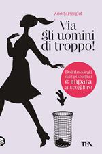 Via gli uomini di troppo! Disintossicati dai tipi sbagliati e impara a scegliere