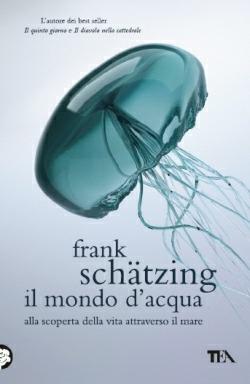 Il mondo d'acqua. Alla scoperta della vita attraverso il mare - Frank Schätzing - copertina