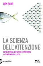 La scienza dell'attenzione. Come attirare, catturare e mantenere l'attenzione degli altri