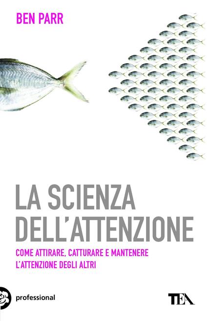 La scienza dell'attenzione. Come attirare, catturare e mantenere l'attenzione degli altri - Ben Parr,Maddalena Togliani - ebook
