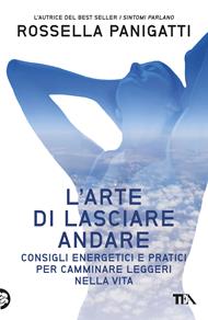 L'arte di lasciare andare. Consigli energetici e pratici per camminare leggeri nella vita