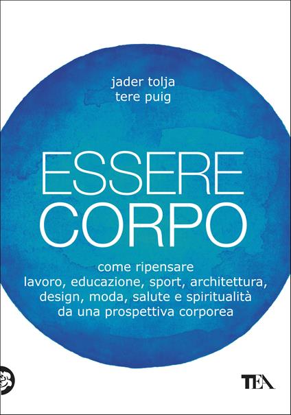 Essere corpo. Come ripensare lavoro, educazione, sport, architettura, design, moda, salute e spiritualità da una prospettiva corporea - Tere Puig,Jader Tolja - ebook