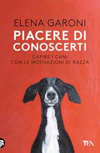Libro Piacere di conoscerti. Capire i cani con le motivazioni di razza Elena Garoni