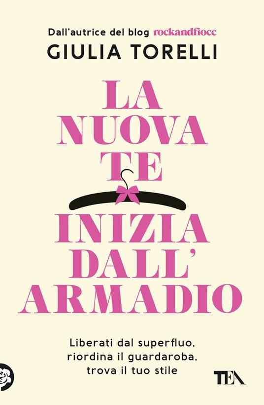 La nuova te inizia dall'armadio. Liberati dal superfluo, riordina il guardaroba, trova il tuo stile con il metodo RockandFiocc - Giulia Torelli - copertina