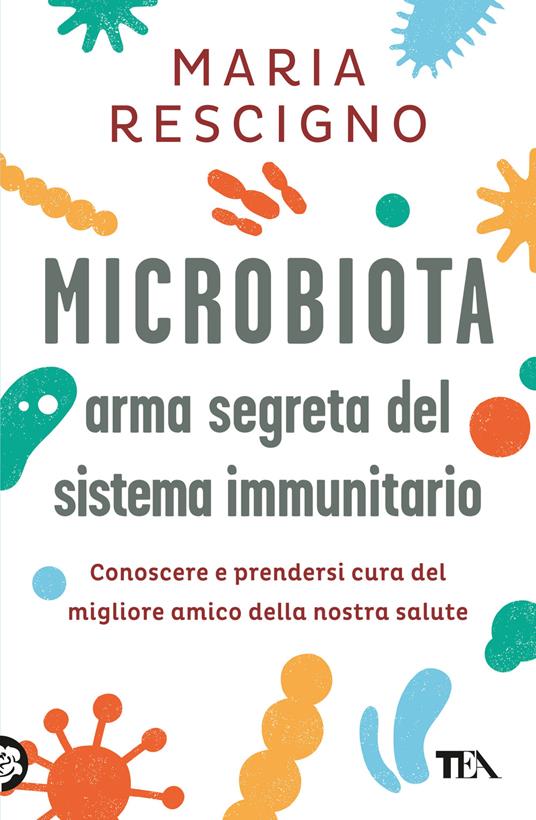Microbiota, arma segreta del sistema immunitario. Conoscere e prendersi cura del migliore amico della nostra salute - Maria Rescigno - copertina