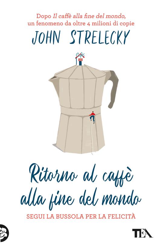 Ritorno al caffè alla fine del mondo. Segui la bussola per la felicità - John P. Strelecky - copertina
