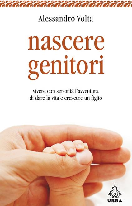 Nascere genitori. Vivere con serenità l'avventura di dare la vita e cresce un figlio - Alessandro Volta - ebook