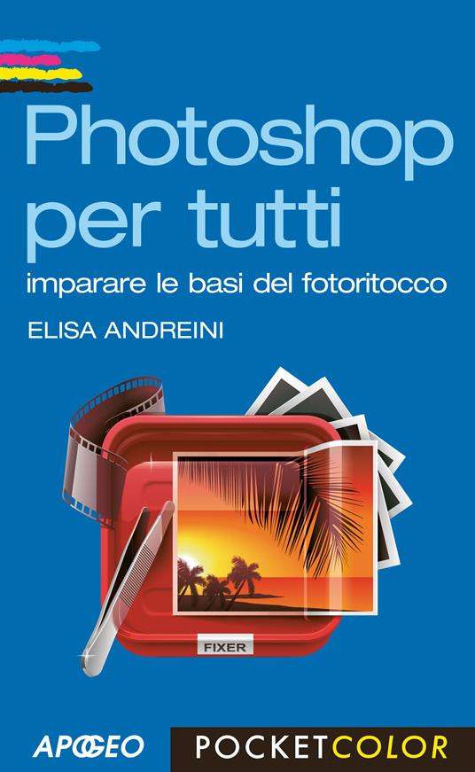 Photoshop per tutti. Imparare le basi del fotoritocco - Elisa Andreini - ebook