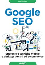 Google SEO. Strategie e tecniche mobile e desktop per siti ed e-commerce